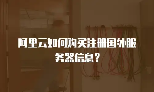 阿里云如何购买注册国外服务器信息？