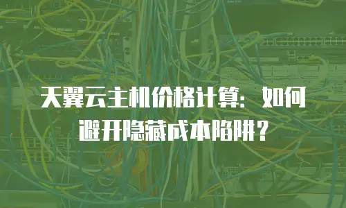 天翼云主机价格计算：如何避开隐藏成本陷阱？