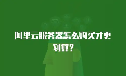 阿里云服务器怎么购买才更划算？