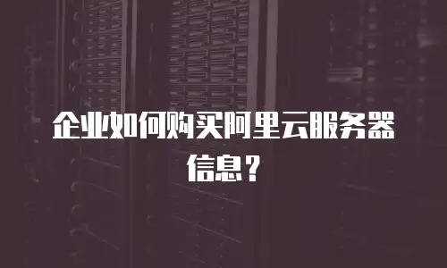 企业如何购买阿里云服务器信息？