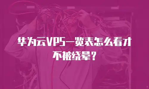 华为云VPS一览表怎么看才不被绕晕？