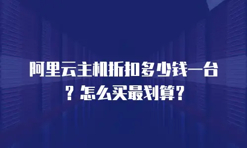 阿里云主机折扣多少钱一台？怎么买最划算？