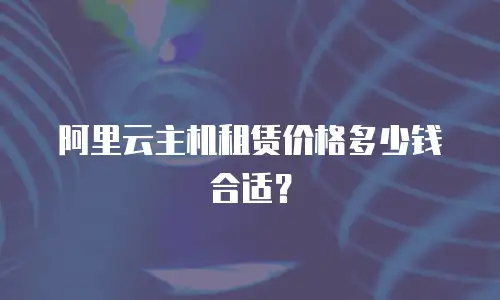 阿里云主机租赁价格多少钱合适？