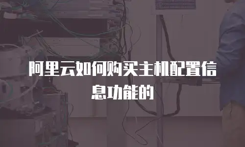 阿里云如何购买主机配置信息功能的