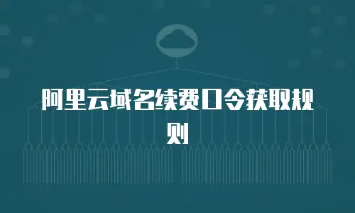 阿里云域名续费口令获取规则