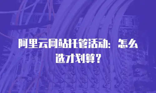 阿里云网站托管活动：怎么选才划算？