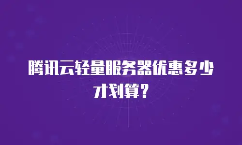 腾讯云轻量服务器优惠多少才划算？