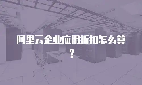 阿里云企业应用折扣怎么算？