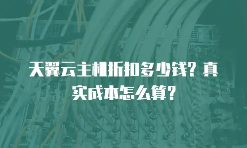 天翼云主机折扣多少钱？真实成本怎么算？
