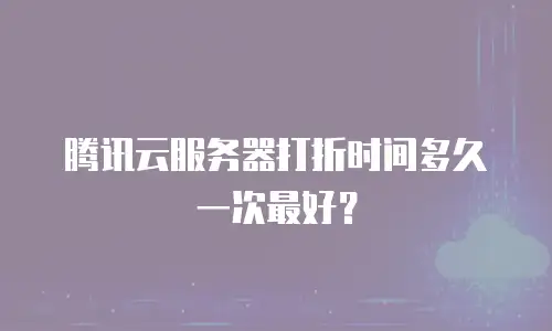 腾讯云服务器打折时间多久一次最好？