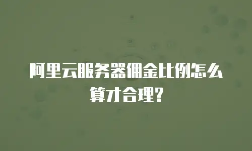 阿里云服务器佣金比例怎么算才合理？