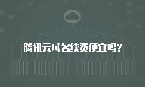 腾讯云域名续费便宜吗？