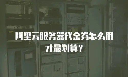 阿里云服务器代金券怎么用才最划算？