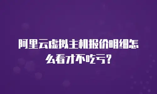 阿里云虚拟主机报价明细怎么看才不吃亏？