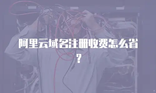 阿里云域名注册收费怎么省？