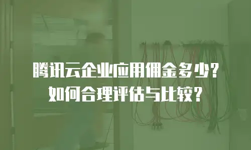 腾讯云企业应用佣金多少？如何合理评估与比较？
