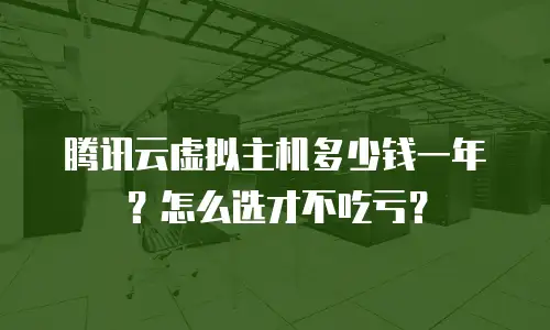 腾讯云虚拟主机多少钱一年？怎么选才不吃亏？