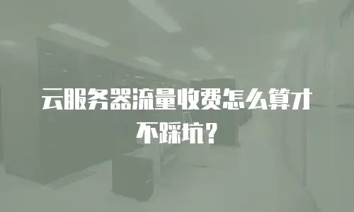 云服务器流量收费怎么算才不踩坑？