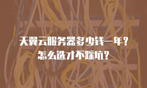 天翼云服务器多少钱一年？怎么选才不踩坑？