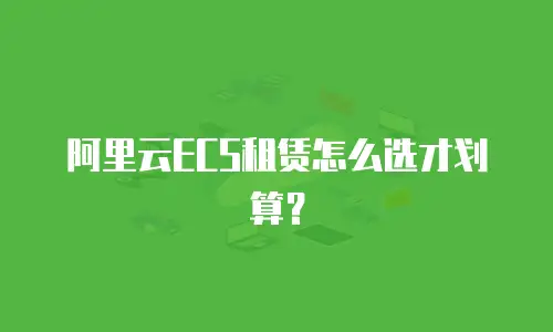 阿里云ECS租赁怎么选才划算？