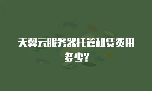 天翼云服务器托管租赁费用多少？