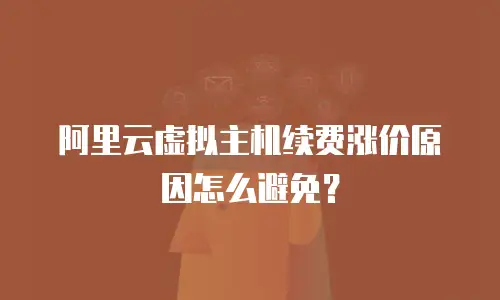 阿里云虚拟主机续费涨价原因怎么避免？