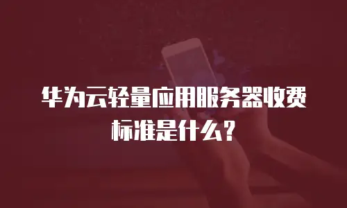 华为云轻量应用服务器收费标准是什么？