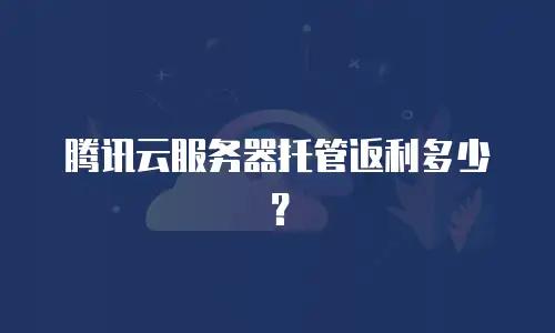 腾讯云服务器托管返利多少？