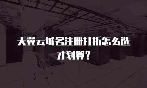 天翼云域名注册打折怎么选才划算？