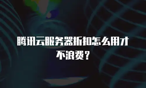 腾讯云服务器折扣怎么用才不浪费？