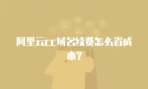 阿里云cc域名续费怎么省成本？