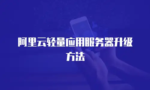 阿里云轻量应用服务器升级方法