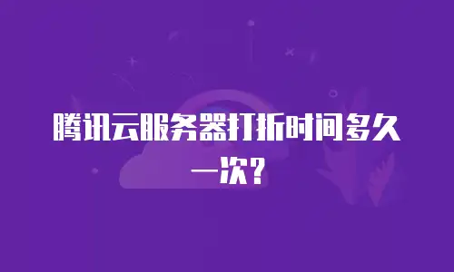 腾讯云服务器打折时间多久一次？