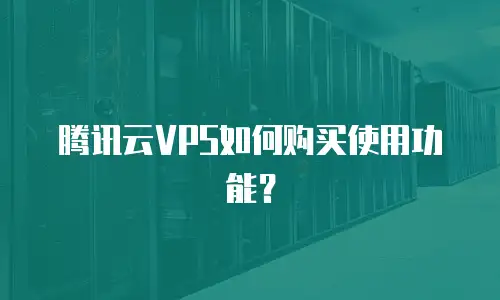 腾讯云VPS如何购买使用功能？