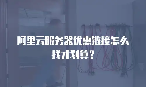 阿里云服务器优惠链接怎么找才划算？