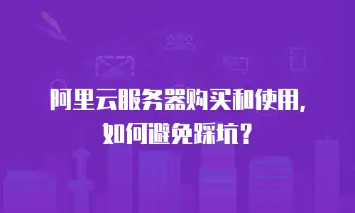 阿里云服务器购买和使用，如何避免踩坑？
