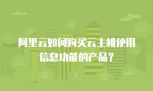 阿里云如何购买云主机使用信息功能的产品？