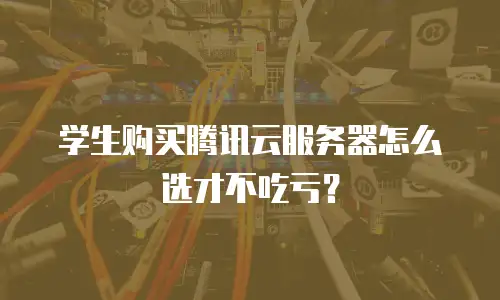 学生购买腾讯云服务器怎么选才不吃亏？