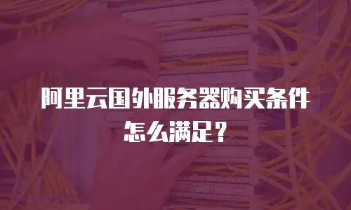 阿里云国外服务器购买条件怎么满足？