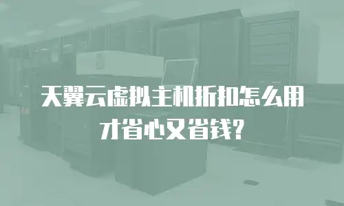 天翼云虚拟主机折扣怎么用才省心又省钱？