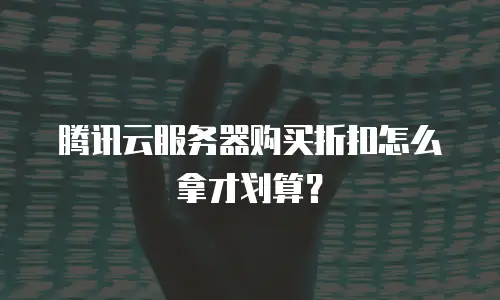 腾讯云服务器购买折扣怎么拿才划算？