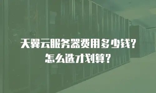 天翼云服务器费用多少钱？怎么选才划算？