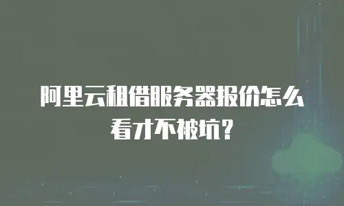阿里云租借服务器报价怎么看才不被坑？