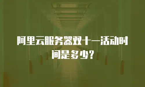 阿里云服务器双十一活动时间是多少？