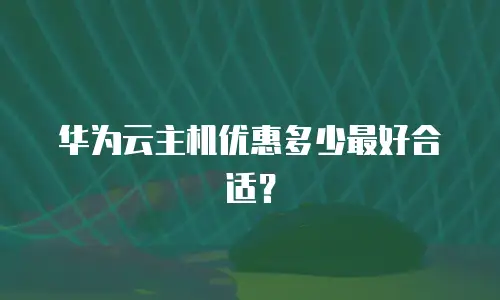 华为云主机优惠多少最好合适？