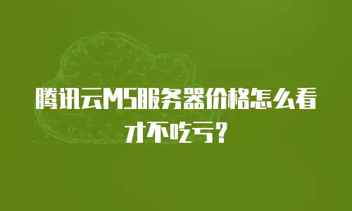 腾讯云MS服务器价格怎么看才不吃亏？