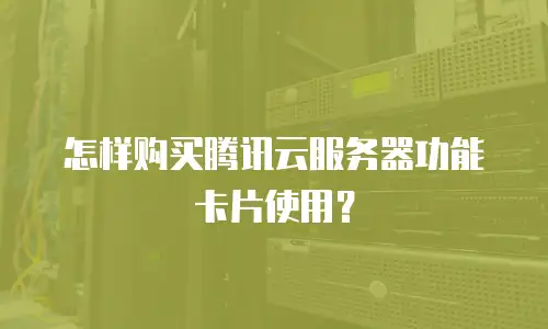 怎样购买腾讯云服务器功能卡片使用？
