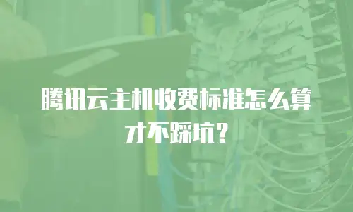 腾讯云主机收费标准怎么算才不踩坑？