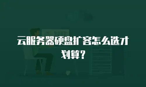 云服务器硬盘扩容怎么选才划算？