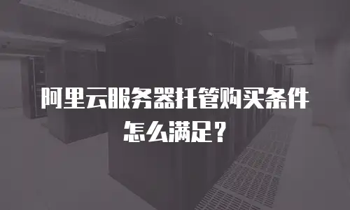 阿里云服务器托管购买条件怎么满足？
